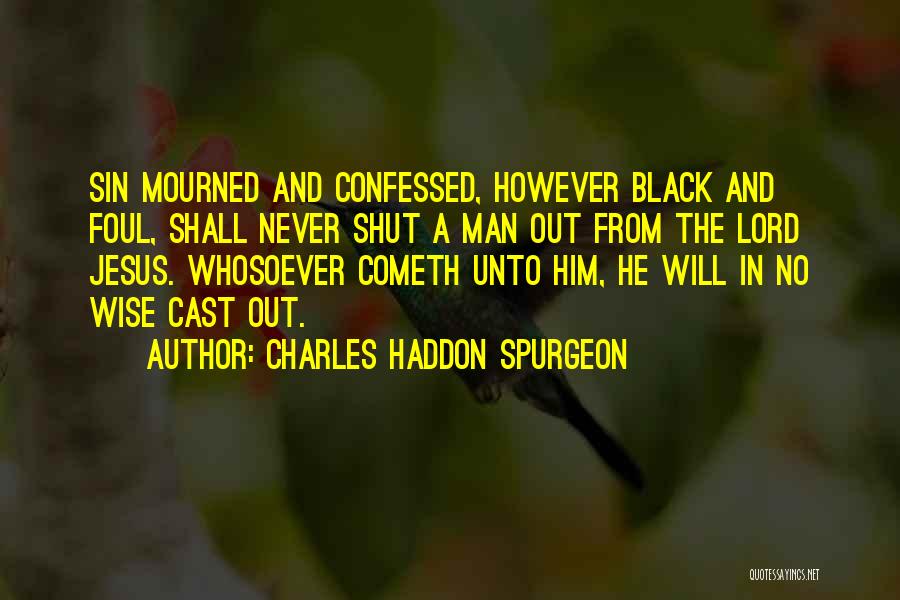 Charles Haddon Spurgeon Quotes: Sin Mourned And Confessed, However Black And Foul, Shall Never Shut A Man Out From The Lord Jesus. Whosoever Cometh