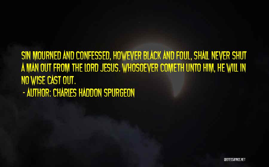 Charles Haddon Spurgeon Quotes: Sin Mourned And Confessed, However Black And Foul, Shall Never Shut A Man Out From The Lord Jesus. Whosoever Cometh