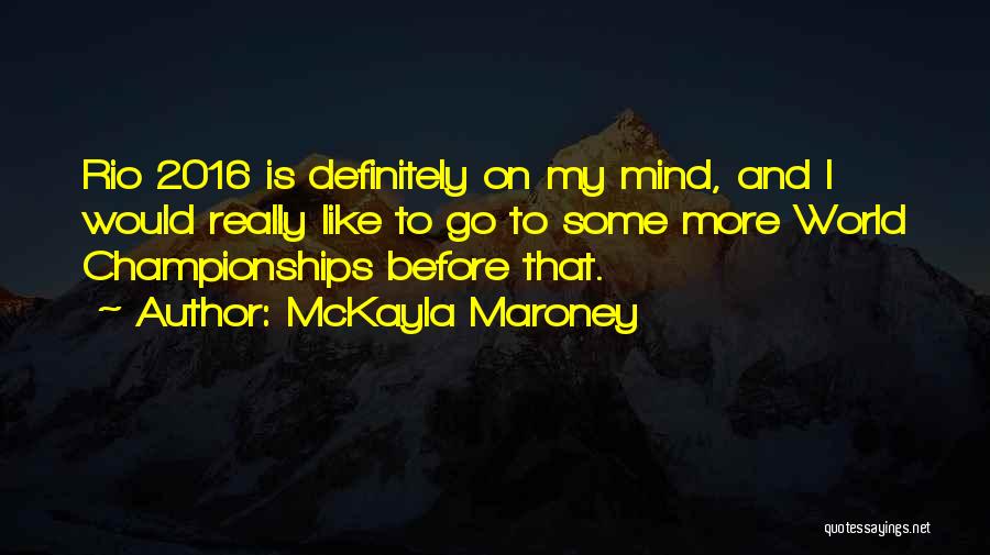 McKayla Maroney Quotes: Rio 2016 Is Definitely On My Mind, And I Would Really Like To Go To Some More World Championships Before