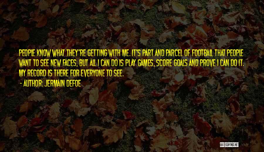 Jermain Defoe Quotes: People Know What They're Getting With Me. It's Part And Parcel Of Football That People Want To See New Faces,