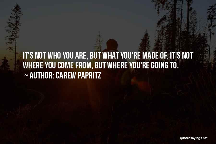 Carew Papritz Quotes: It's Not Who You Are, But What You're Made Of. It's Not Where You Come From, But Where You're Going