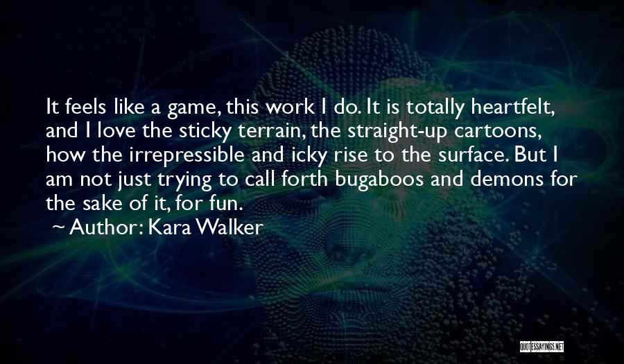 Kara Walker Quotes: It Feels Like A Game, This Work I Do. It Is Totally Heartfelt, And I Love The Sticky Terrain, The