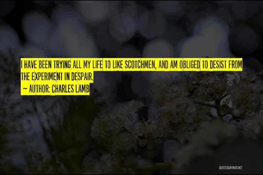 Charles Lamb Quotes: I Have Been Trying All My Life To Like Scotchmen, And Am Obliged To Desist From The Experiment In Despair.