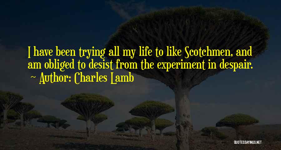 Charles Lamb Quotes: I Have Been Trying All My Life To Like Scotchmen, And Am Obliged To Desist From The Experiment In Despair.