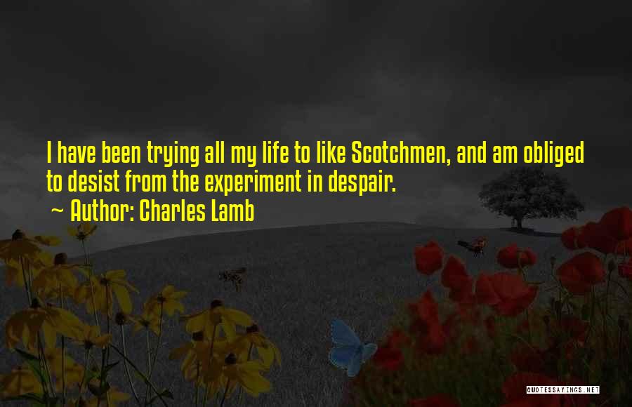 Charles Lamb Quotes: I Have Been Trying All My Life To Like Scotchmen, And Am Obliged To Desist From The Experiment In Despair.