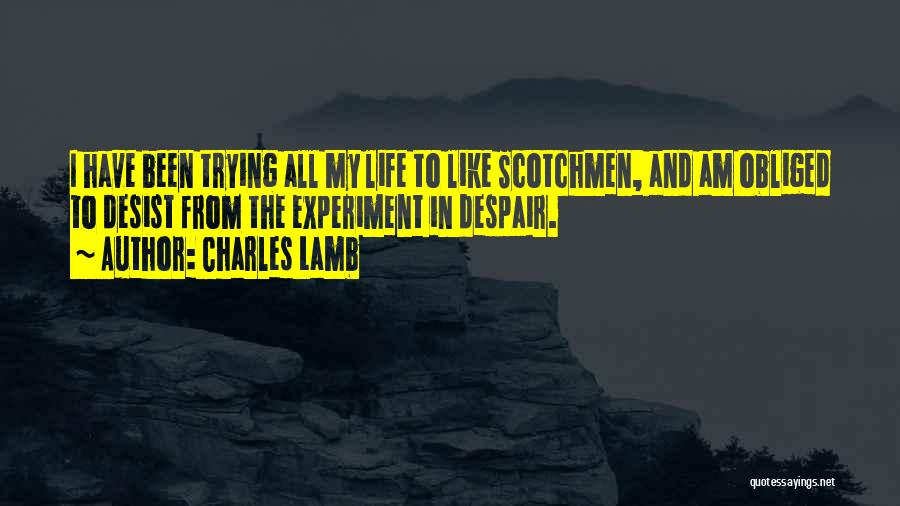 Charles Lamb Quotes: I Have Been Trying All My Life To Like Scotchmen, And Am Obliged To Desist From The Experiment In Despair.