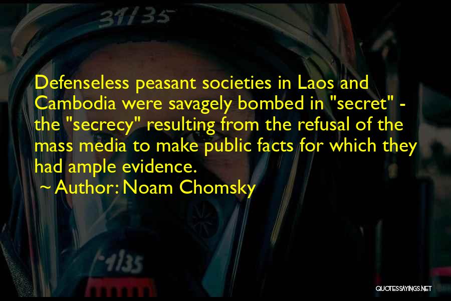 Noam Chomsky Quotes: Defenseless Peasant Societies In Laos And Cambodia Were Savagely Bombed In Secret - The Secrecy Resulting From The Refusal Of