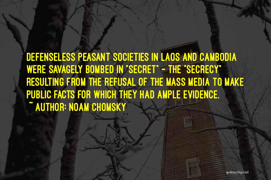 Noam Chomsky Quotes: Defenseless Peasant Societies In Laos And Cambodia Were Savagely Bombed In Secret - The Secrecy Resulting From The Refusal Of