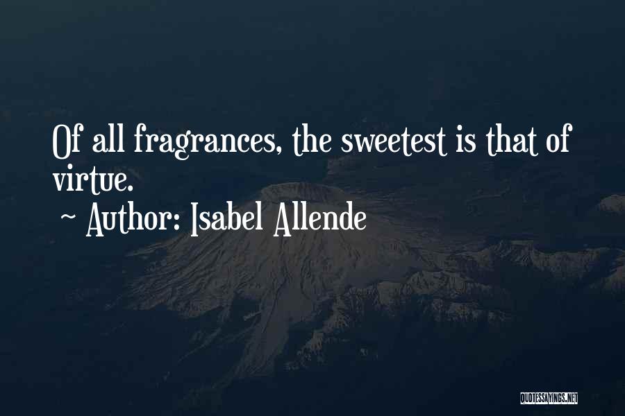Isabel Allende Quotes: Of All Fragrances, The Sweetest Is That Of Virtue.
