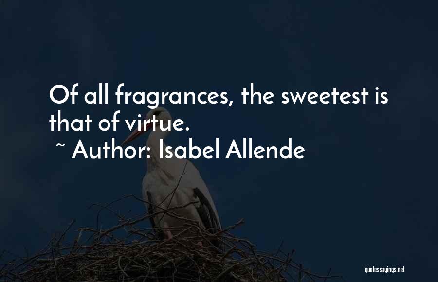 Isabel Allende Quotes: Of All Fragrances, The Sweetest Is That Of Virtue.