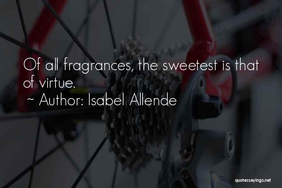 Isabel Allende Quotes: Of All Fragrances, The Sweetest Is That Of Virtue.