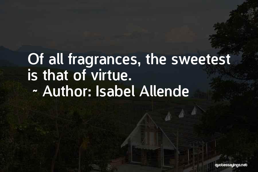 Isabel Allende Quotes: Of All Fragrances, The Sweetest Is That Of Virtue.