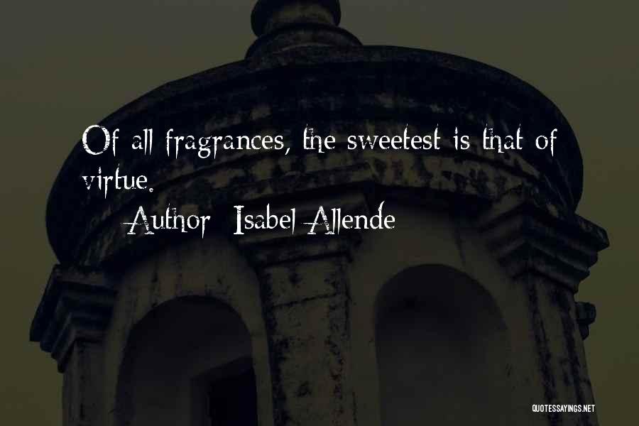 Isabel Allende Quotes: Of All Fragrances, The Sweetest Is That Of Virtue.