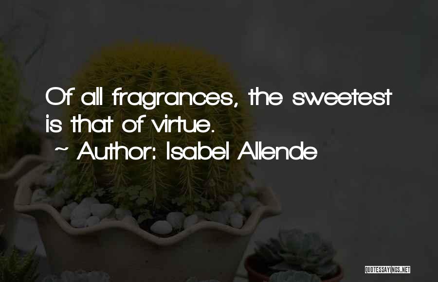 Isabel Allende Quotes: Of All Fragrances, The Sweetest Is That Of Virtue.