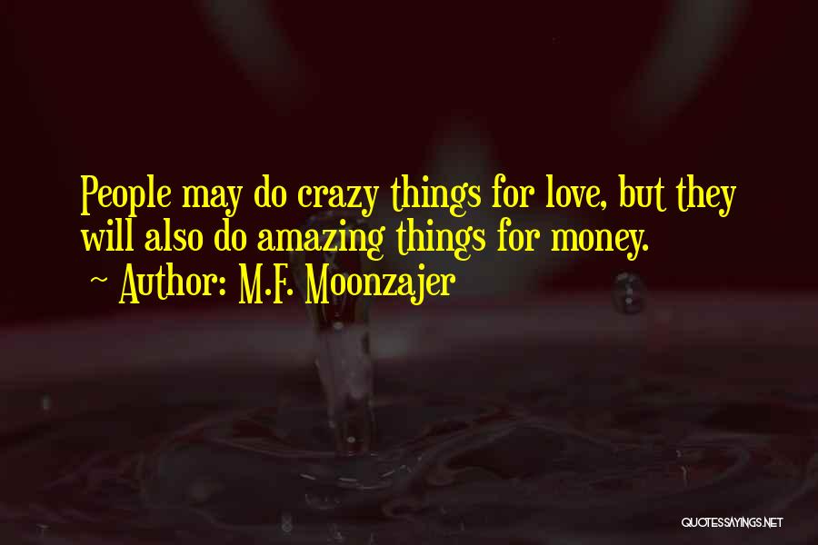 M.F. Moonzajer Quotes: People May Do Crazy Things For Love, But They Will Also Do Amazing Things For Money.
