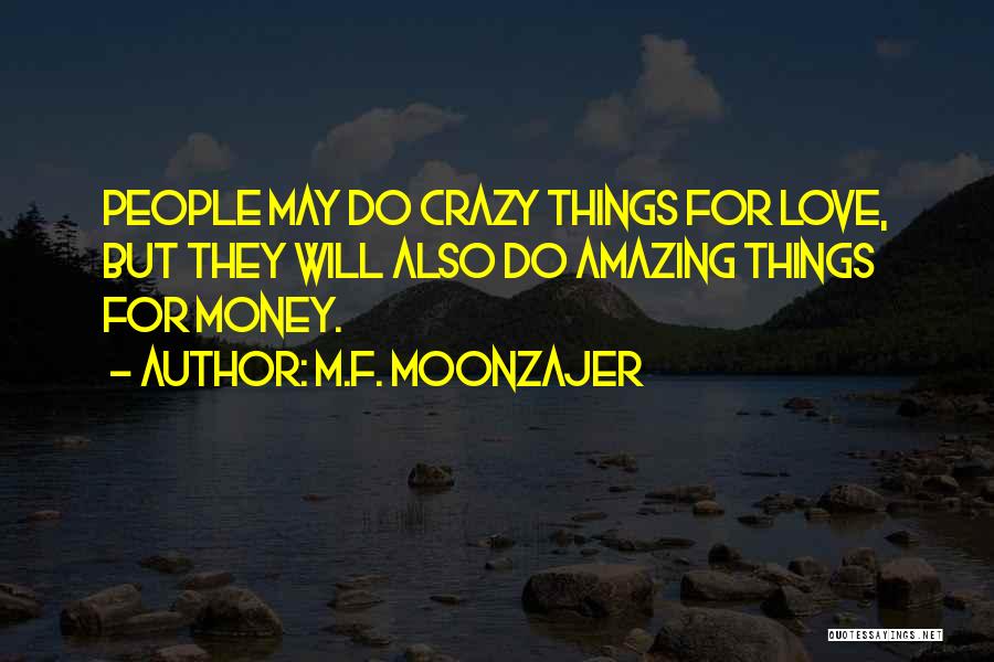 M.F. Moonzajer Quotes: People May Do Crazy Things For Love, But They Will Also Do Amazing Things For Money.