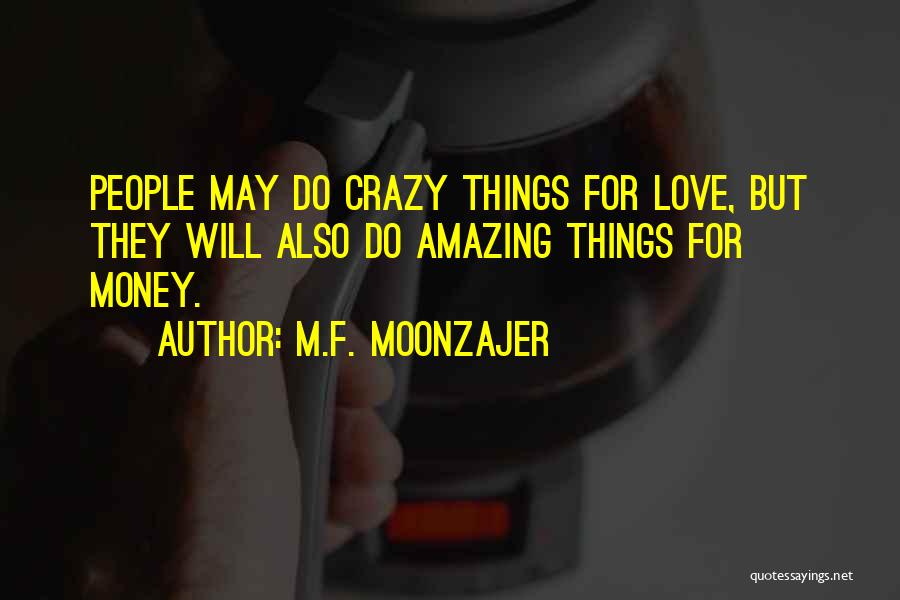 M.F. Moonzajer Quotes: People May Do Crazy Things For Love, But They Will Also Do Amazing Things For Money.
