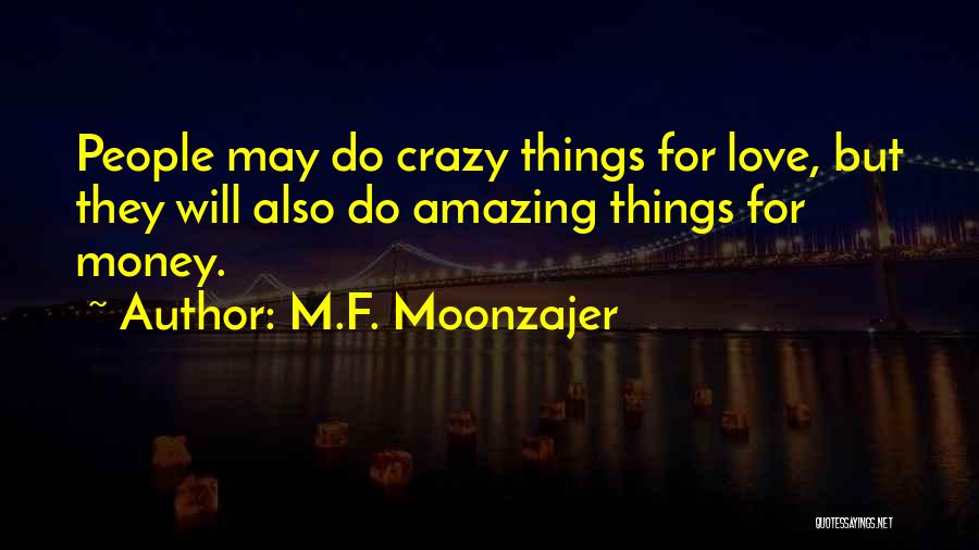M.F. Moonzajer Quotes: People May Do Crazy Things For Love, But They Will Also Do Amazing Things For Money.