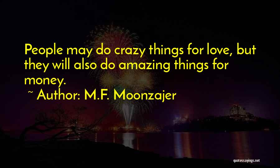 M.F. Moonzajer Quotes: People May Do Crazy Things For Love, But They Will Also Do Amazing Things For Money.