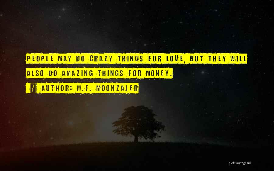 M.F. Moonzajer Quotes: People May Do Crazy Things For Love, But They Will Also Do Amazing Things For Money.
