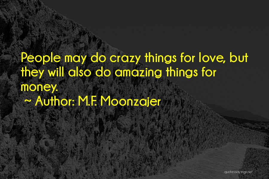 M.F. Moonzajer Quotes: People May Do Crazy Things For Love, But They Will Also Do Amazing Things For Money.