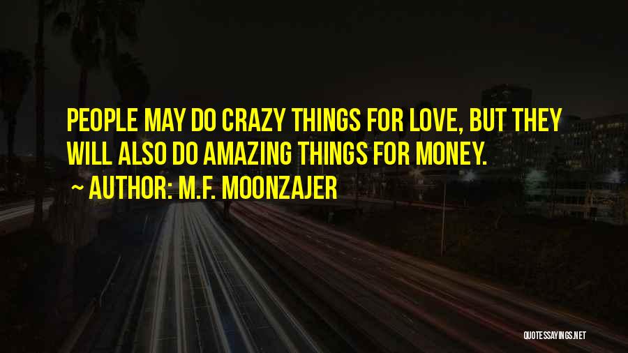 M.F. Moonzajer Quotes: People May Do Crazy Things For Love, But They Will Also Do Amazing Things For Money.