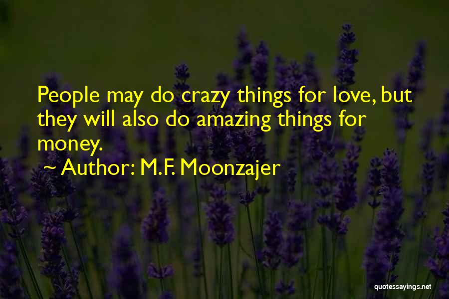 M.F. Moonzajer Quotes: People May Do Crazy Things For Love, But They Will Also Do Amazing Things For Money.
