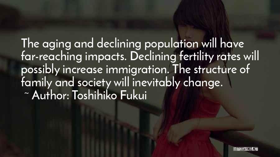 Toshihiko Fukui Quotes: The Aging And Declining Population Will Have Far-reaching Impacts. Declining Fertility Rates Will Possibly Increase Immigration. The Structure Of Family