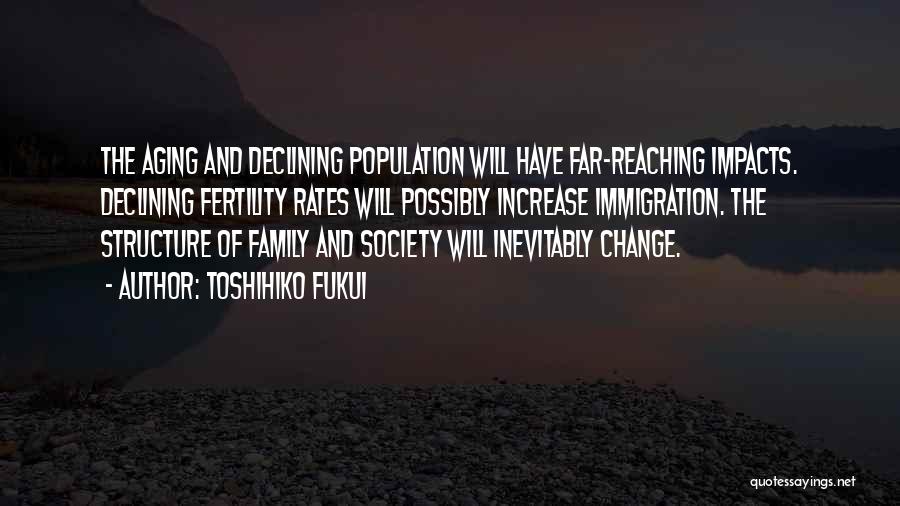 Toshihiko Fukui Quotes: The Aging And Declining Population Will Have Far-reaching Impacts. Declining Fertility Rates Will Possibly Increase Immigration. The Structure Of Family