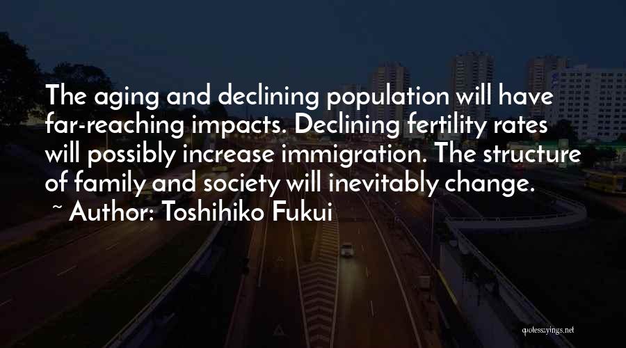 Toshihiko Fukui Quotes: The Aging And Declining Population Will Have Far-reaching Impacts. Declining Fertility Rates Will Possibly Increase Immigration. The Structure Of Family