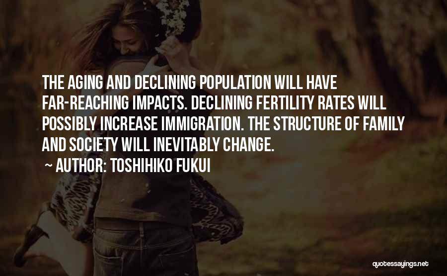 Toshihiko Fukui Quotes: The Aging And Declining Population Will Have Far-reaching Impacts. Declining Fertility Rates Will Possibly Increase Immigration. The Structure Of Family