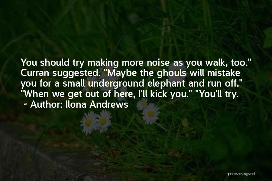 Ilona Andrews Quotes: You Should Try Making More Noise As You Walk, Too. Curran Suggested. Maybe The Ghouls Will Mistake You For A