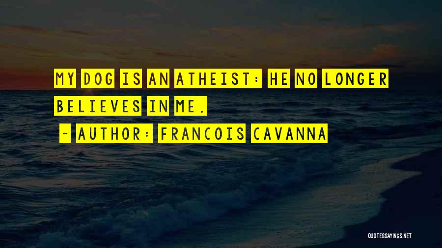 Francois Cavanna Quotes: My Dog Is An Atheist: He No Longer Believes In Me.