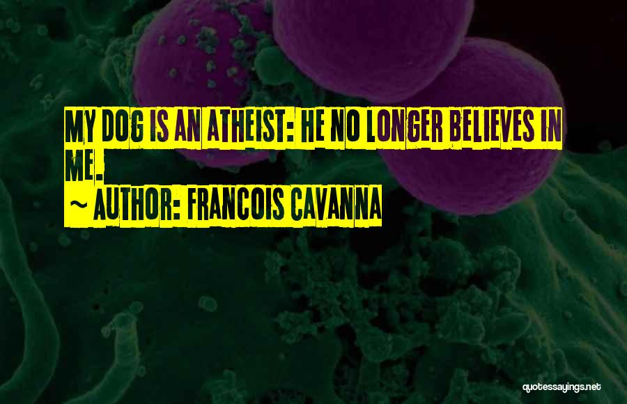 Francois Cavanna Quotes: My Dog Is An Atheist: He No Longer Believes In Me.