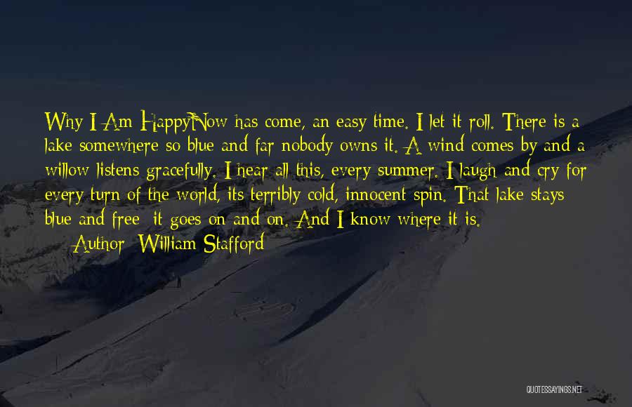 William Stafford Quotes: Why I Am Happynow Has Come, An Easy Time. I Let It Roll. There Is A Lake Somewhere So Blue