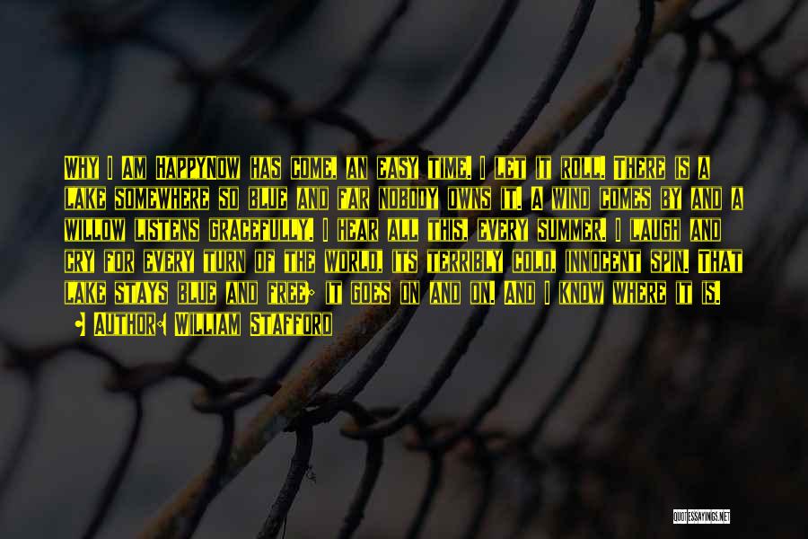 William Stafford Quotes: Why I Am Happynow Has Come, An Easy Time. I Let It Roll. There Is A Lake Somewhere So Blue