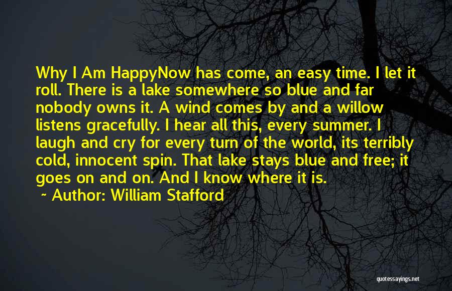 William Stafford Quotes: Why I Am Happynow Has Come, An Easy Time. I Let It Roll. There Is A Lake Somewhere So Blue