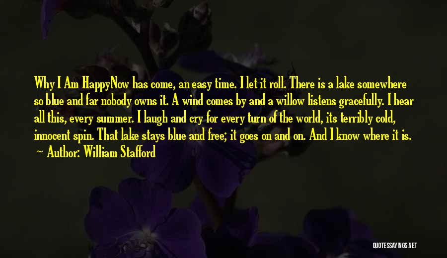 William Stafford Quotes: Why I Am Happynow Has Come, An Easy Time. I Let It Roll. There Is A Lake Somewhere So Blue