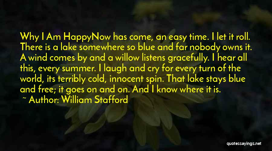 William Stafford Quotes: Why I Am Happynow Has Come, An Easy Time. I Let It Roll. There Is A Lake Somewhere So Blue