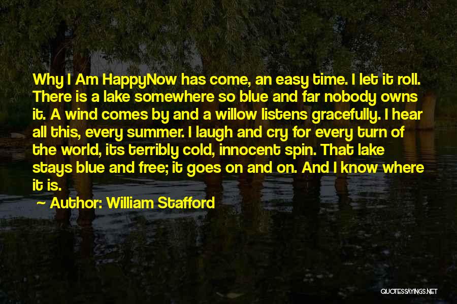 William Stafford Quotes: Why I Am Happynow Has Come, An Easy Time. I Let It Roll. There Is A Lake Somewhere So Blue