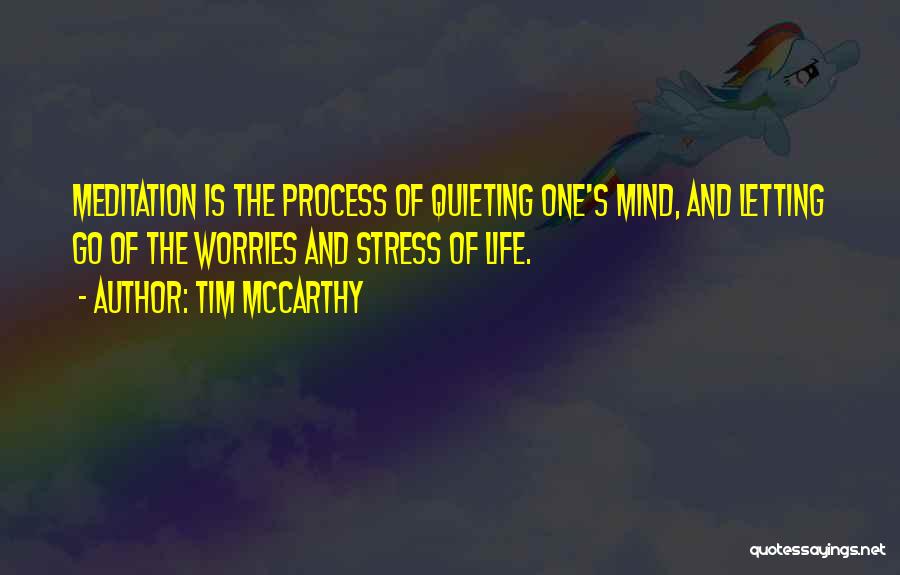 Tim McCarthy Quotes: Meditation Is The Process Of Quieting One's Mind, And Letting Go Of The Worries And Stress Of Life.