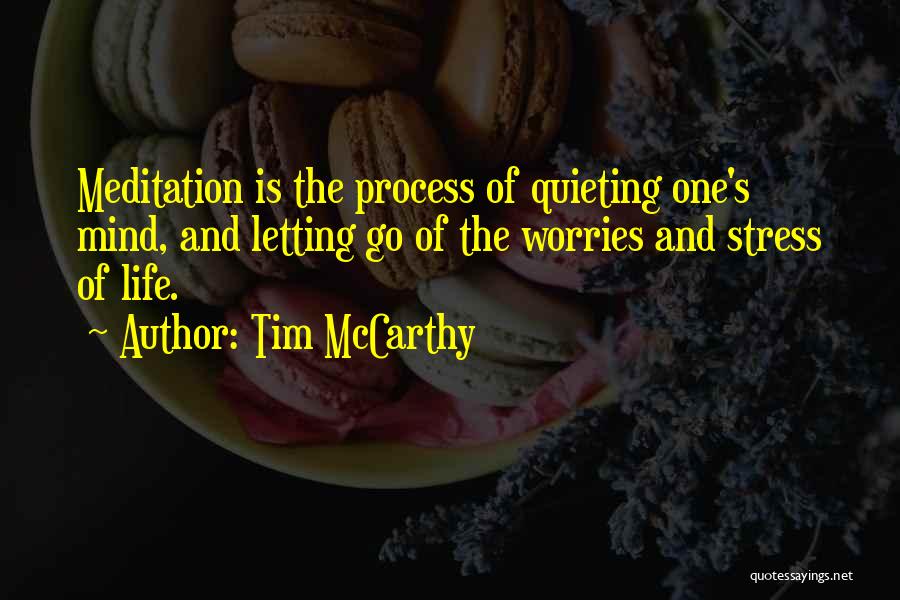 Tim McCarthy Quotes: Meditation Is The Process Of Quieting One's Mind, And Letting Go Of The Worries And Stress Of Life.