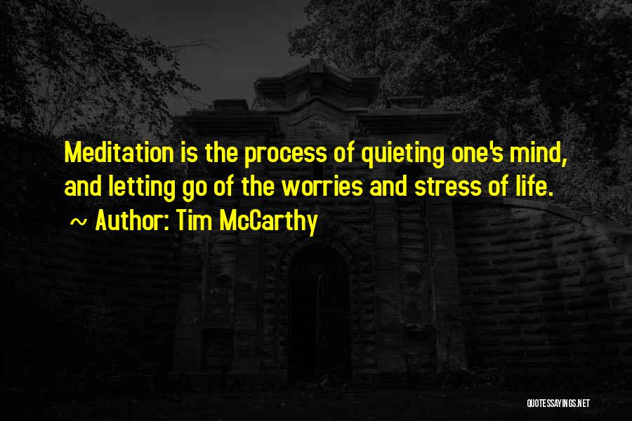 Tim McCarthy Quotes: Meditation Is The Process Of Quieting One's Mind, And Letting Go Of The Worries And Stress Of Life.