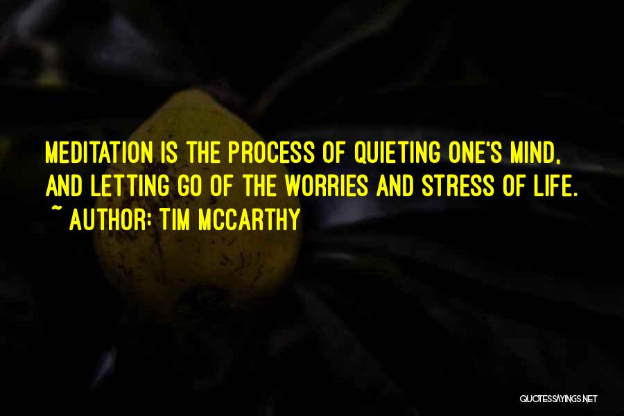 Tim McCarthy Quotes: Meditation Is The Process Of Quieting One's Mind, And Letting Go Of The Worries And Stress Of Life.