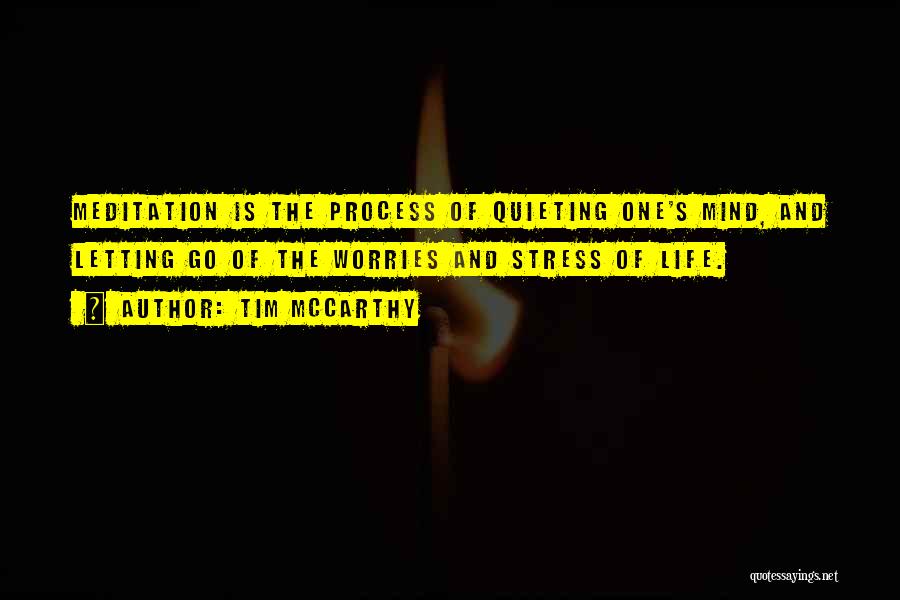 Tim McCarthy Quotes: Meditation Is The Process Of Quieting One's Mind, And Letting Go Of The Worries And Stress Of Life.