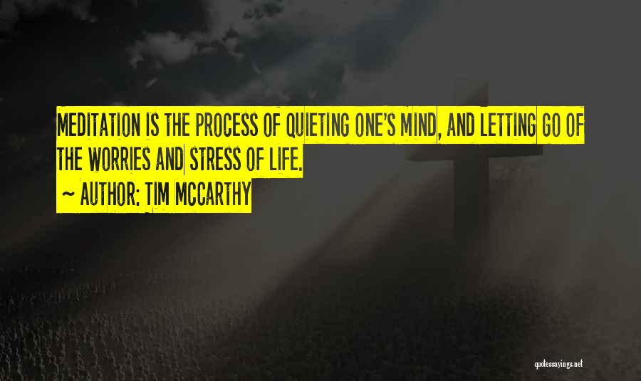 Tim McCarthy Quotes: Meditation Is The Process Of Quieting One's Mind, And Letting Go Of The Worries And Stress Of Life.