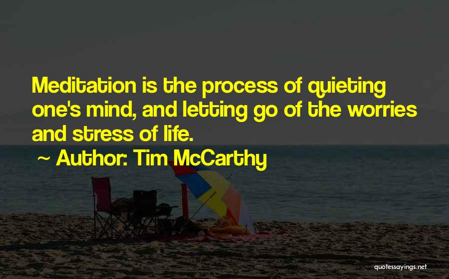 Tim McCarthy Quotes: Meditation Is The Process Of Quieting One's Mind, And Letting Go Of The Worries And Stress Of Life.