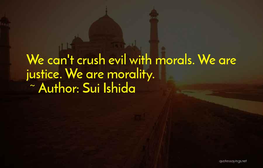 Sui Ishida Quotes: We Can't Crush Evil With Morals. We Are Justice. We Are Morality.