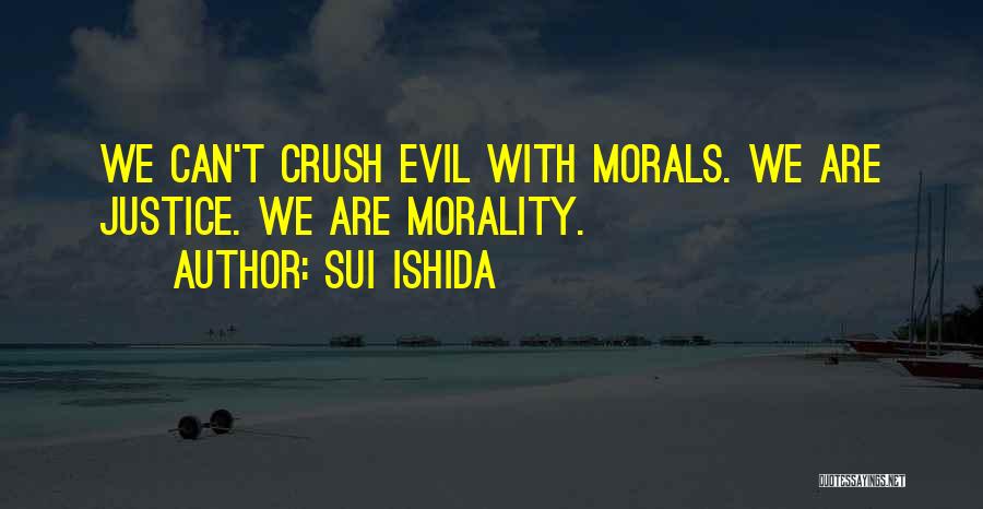 Sui Ishida Quotes: We Can't Crush Evil With Morals. We Are Justice. We Are Morality.