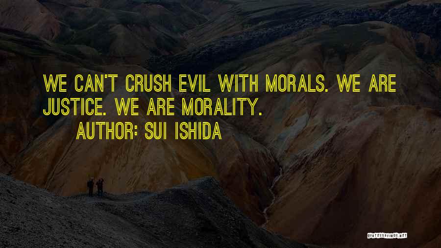 Sui Ishida Quotes: We Can't Crush Evil With Morals. We Are Justice. We Are Morality.